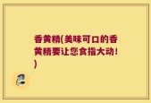 香黄精(美味可口的香黄精要让您食指大动！)