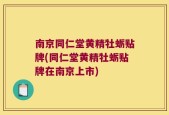 南京同仁堂黄精牡蛎贴牌(同仁堂黄精牡蛎贴牌在南京上市)