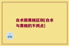 白术跟黄精区别(白术与黄精的不同点)