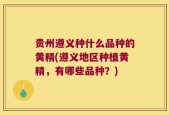 贵州遵义种什么品种的黄精(遵义地区种植黄精，有哪些品种？)