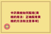 中药黄精如何服用(黄精的用法：正确服用黄精的方法和注意事项)
