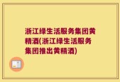 浙江绿生活服务集团黄精酒(浙江绿生活服务集团推出黄精酒)