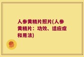 人参黄精片照片(人参黄精片：功效、适应症和用法)