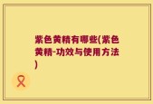 紫色黄精有哪些(紫色黄精-功效与使用方法)