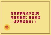 野生黄精吃法大全(黄精食用指南：开胃拌凉、炖汤煮饭皆宜！)