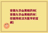 安徽九华山黄精药材(安徽九华山黄精药材：挖掘传统汉方医学的宝藏)