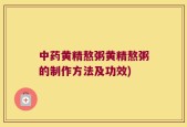 中药黄精熬粥黄精熬粥的制作方法及功效)