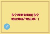 东宁哪里有黄精(东宁地区黄精产地在哪？)