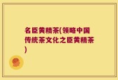 名臣黄精茶(领略中国传统茶文化之臣黄精茶)