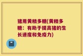 猪用黄精多糖(黄精多糖：有助于提高猪的生长速度和免疫力)