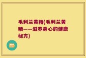 毛利兰黄精(毛利兰黄精——滋养身心的健康秘方)