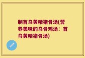 制首乌黄精猪骨汤(营养美味的乌骨鸡汤：首乌黄精猪骨汤)
