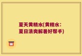 夏天黄精水(黄精水：夏日清爽解暑好帮手)