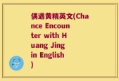 偶遇黄精英文(Chance Encounter with Huang Jing in English)