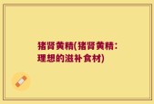 猪肾黄精(猪肾黄精：理想的滋补食材)