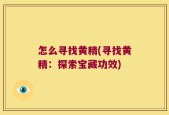 怎么寻找黄精(寻找黄精：探索宝藏功效)