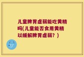 儿童脾胃虚弱能吃黄精吗(儿童能否食用黄精以缓解脾胃虚弱？)