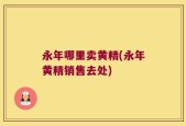 永年哪里卖黄精(永年黄精销售去处)