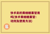 快手卖的黄精糖果管用吗(快手黄精糖果管：功效及使用方法)