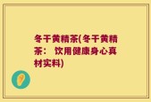 冬干黄精茶(冬干黄精茶： 饮用健康身心真材实料)