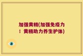 加强黄精(加强免疫力！黄精助力养生护体)