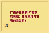 广西多花黄精(广西多花黄精：开发利用与市场前景分析)