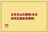 女生怎么吃黄精(女生如何正确食用黄精)
