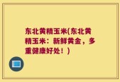 东北黄精玉米(东北黄精玉米：新鲜黄金，多重健康好处！)