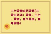 三七黄精山药黄芪(三黄山药汤：黄芪、三七、黄精，补气养血，强身健体)