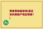 哪里黄精最道地(最正宗的黄精产地在哪里？)