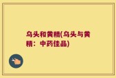 乌头和黄精(乌头与黄精：中药佳品)