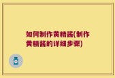 如何制作黄精酱(制作黄精酱的详细步骤)