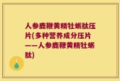 人参鹿鞭黄精牡蛎肽压片(多种营养成分压片——人参鹿鞭黄精牡蛎肽)