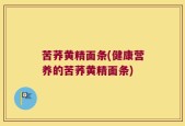苦荞黄精面条(健康营养的苦荞黄精面条)