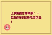 上黄精酿(黄精酿：一款独特的地道传统饮品)