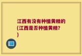江西有没有种植黄精的(江西是否种植黄精？)
