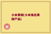 小米黄精(小米推出黄精产品)