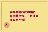 御品黄精(御妙黄精：秘制黄芪饮，一杯健康美容两不误)