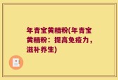 年青宝黄精粉(年青宝黄精粉：提高免疫力，滋补养生)