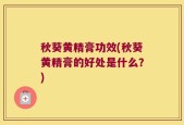 秋葵黄精膏功效(秋葵黄精膏的好处是什么？)