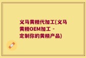 义马黄精代加工(义马黄精OEM加工 - 定制你的黄精产品)