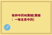 有种中药叫黄精(黄精：一味名贵中药)