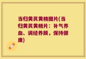 当归黄芪黄精图片(当归黄芪黄精片：补气养血、调经养颜，保持健康)
