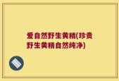 爱自然野生黄精(珍贵野生黄精自然纯净)