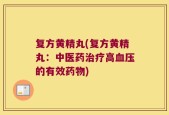 复方黄精丸(复方黄精丸：中医药治疗高血压的有效药物)