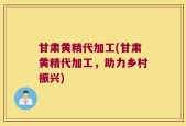 甘肃黄精代加工(甘肃黄精代加工，助力乡村振兴)