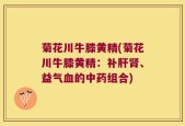菊花川牛膝黄精(菊花川牛膝黄精：补肝肾、益气血的中药组合)