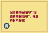 湖南黄精收购药厂(湖南黄精收购药厂，拓展药材产业链)