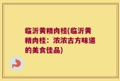 临沂黄精肉桂(临沂黄精肉桂：浓浓古方味道的美食佳品)