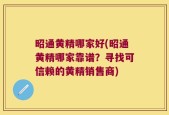 昭通黄精哪家好(昭通黄精哪家靠谱？寻找可信赖的黄精销售商)